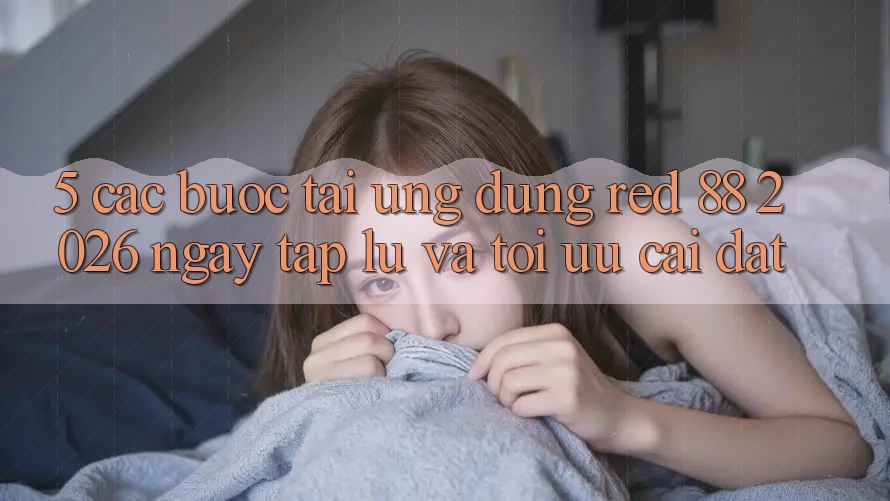 5. Các bước Tải Ứng dụng red 88 2026 Ngay tắp lự Và Tối Ưu Cài Đặt 5. Các bước Tải Ứng dụng red 88 2026 Ngay tắp lự Và Tối Ưu Cài Đặt