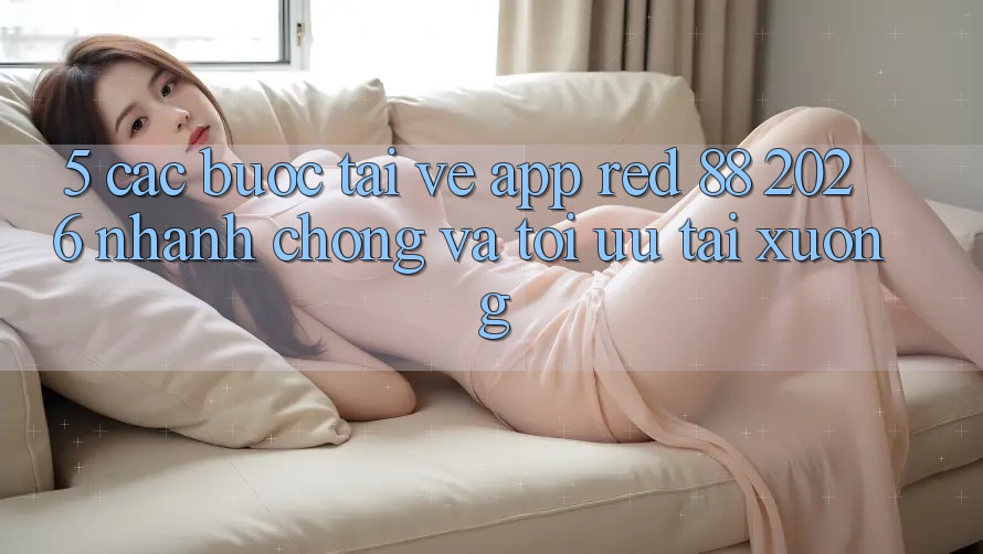5. Các bước Tải về App red 88 2026 Nhanh Chóng Và Tối Ưu Tải xuống 5. Các bước Tải về App red 88 2026 Nhanh Chóng Và Tối Ưu Tải xuống