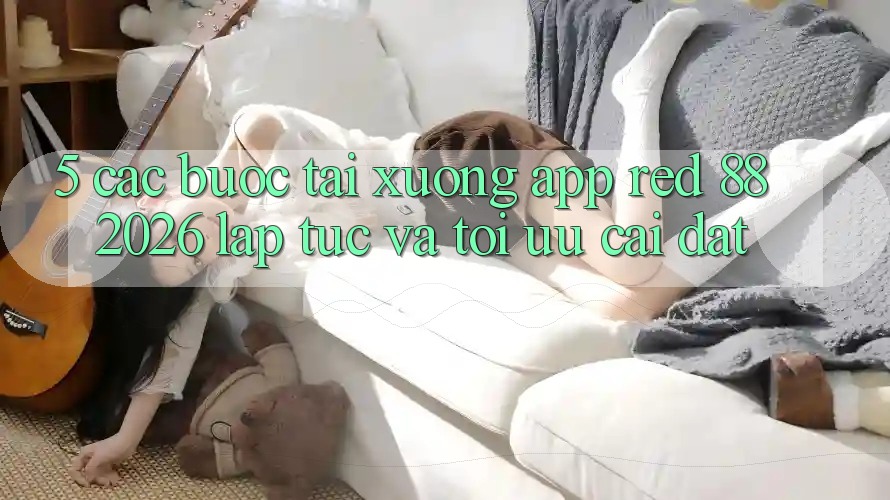 5. Các bước Tải xuống App red 88 2026 Lập tức Và Tối Ưu Cài Đặt 5. Các bước Tải xuống App red 88 2026 Lập tức Và Tối Ưu Cài Đặt
