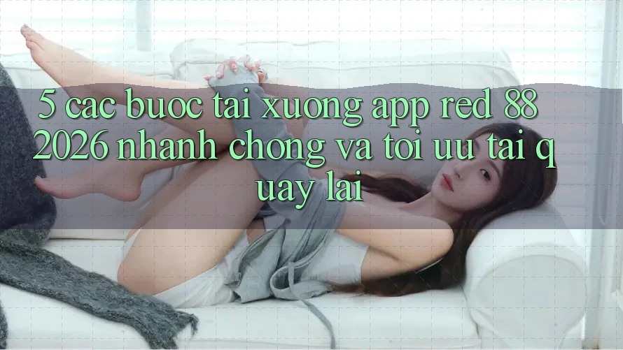 5. Các bước Tải xuống App red 88 2026 Nhanh Chóng Và Tối Ưu Tải quay lại 5. Các bước Tải xuống App red 88 2026 Nhanh Chóng Và Tối Ưu Tải quay lại