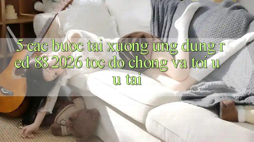 5. Các bước Tải xuống Ứng dụng red 88 2026 Tốc độ Chóng Và Tối Ưu Tải 5. Các bước Tải xuống Ứng dụng red 88 2026 Tốc độ Chóng Và Tối Ưu Tải