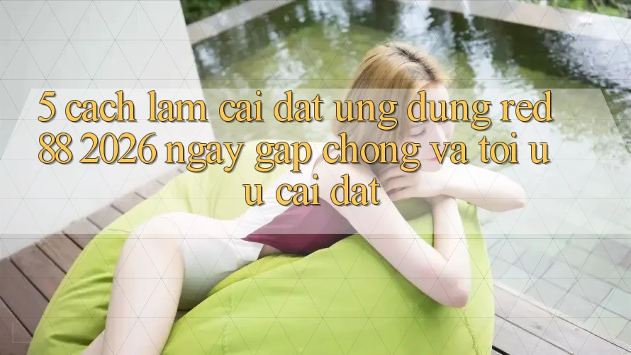 5. Cách làm Cài đặt Ứng dụng red 88 2026 Ngay gấp chóng Và Tối Ưu Cài Đặt 5. Cách làm Cài đặt Ứng dụng red 88 2026 Ngay gấp chóng Và Tối Ưu Cài Đặt