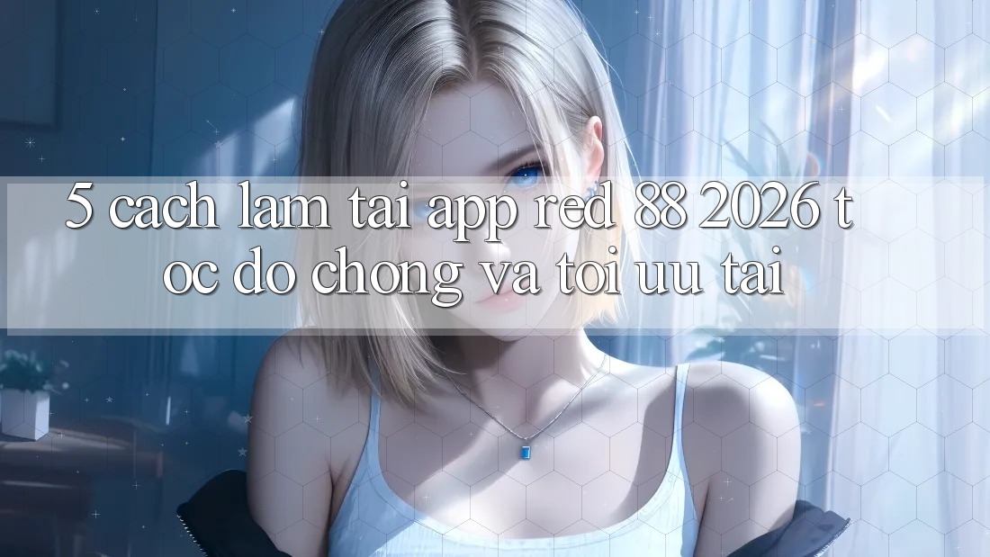 5. Cách làm Tải App red 88 2026 Tốc độ Chóng Và Tối Ưu Tải 5. Cách làm Tải App red 88 2026 Tốc độ Chóng Và Tối Ưu Tải