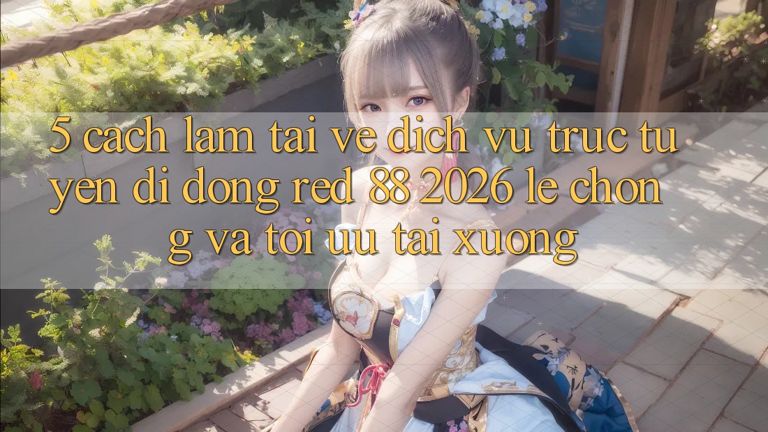 5. Cách làm Tải về Dịch vụ trực tuyến di động red 88 2026 Lẹ Chóng Và Tối Ưu Tải xuống