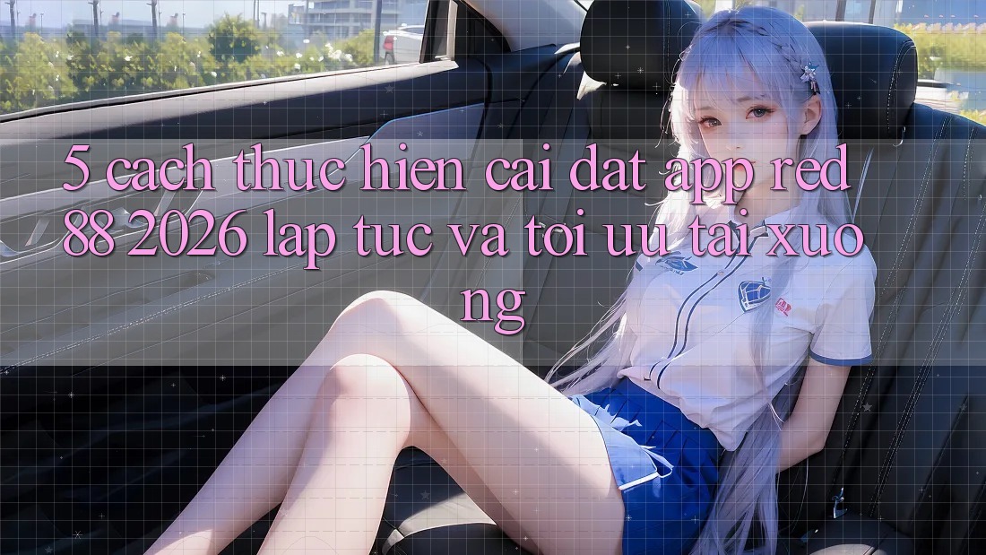 5. Cách thực hiện Cài đặt App red 88 2026 Lập tức Và Tối Ưu Tải xuống