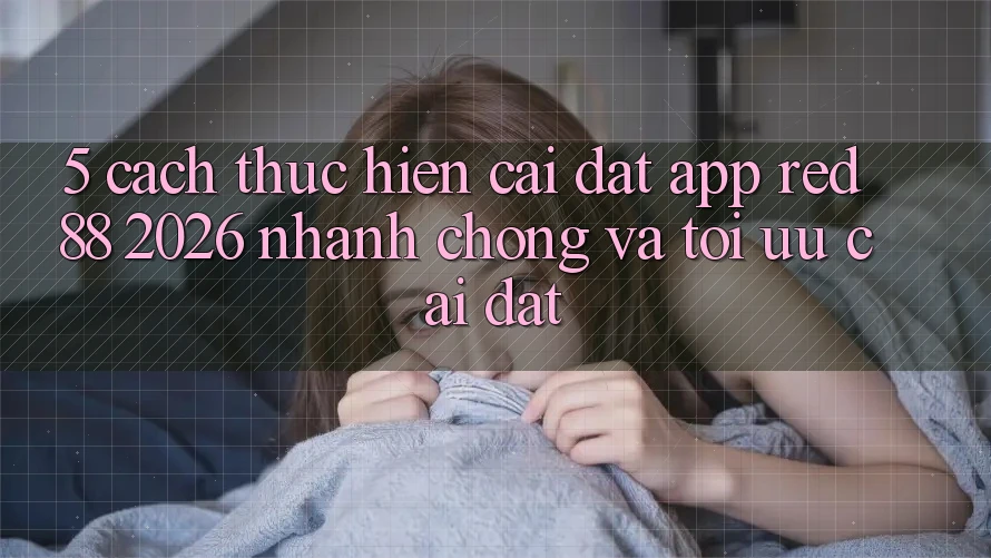 5. Cách thực hiện Cài đặt App red 88 2026 Nhanh Chóng Và Tối Ưu Cài Đặt 5. Cách thực hiện Cài đặt App red 88 2026 Nhanh Chóng Và Tối Ưu Cài Đặt