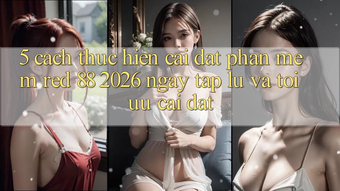 5. Cách thực hiện Cài đặt Phần mềm red 88 2026 Ngay tắp lự Và Tối Ưu Cài Đặt 5. Cách thực hiện Cài đặt Phần mềm red 88 2026 Ngay tắp lự Và Tối Ưu Cài Đặt