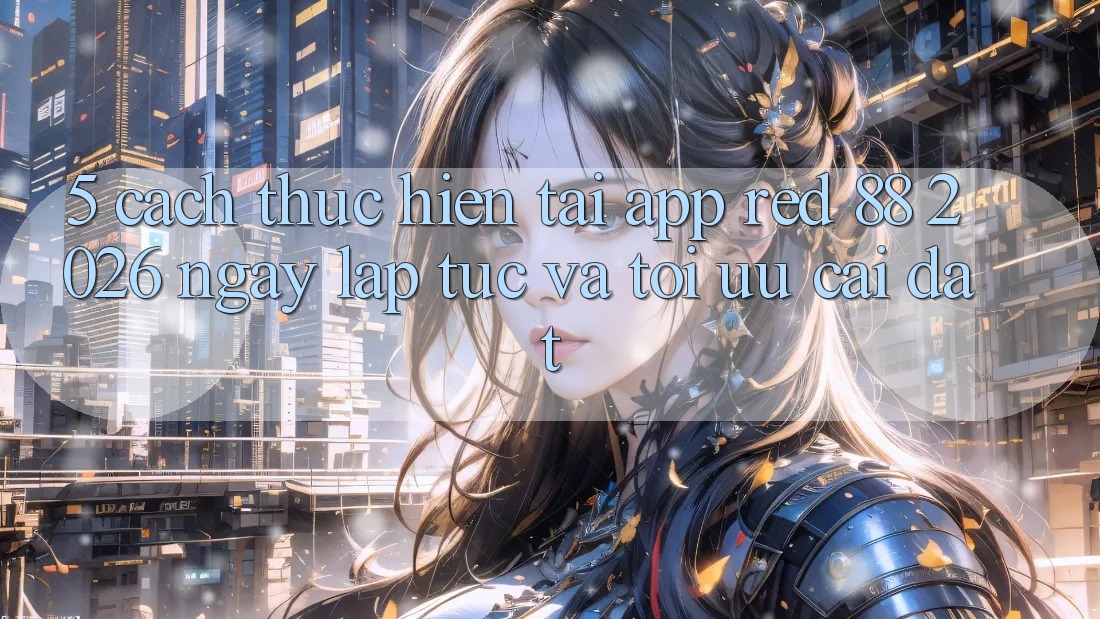 5. Cách thực hiện Tải App red 88 2026 Ngay lập tức Và Tối Ưu Cài Đặt 5. Cách thực hiện Tải App red 88 2026 Ngay lập tức Và Tối Ưu Cài Đặt