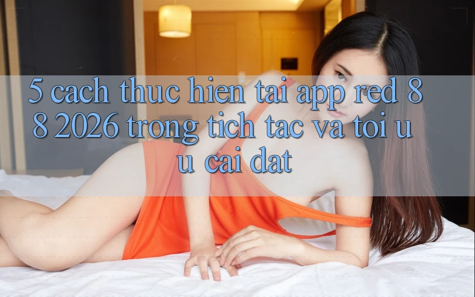 5. Cách thực hiện Tải App red 88 2026 Trong tích tắc Và Tối Ưu Cài Đặt 5. Cách thực hiện Tải App red 88 2026 Trong tích tắc Và Tối Ưu Cài Đặt