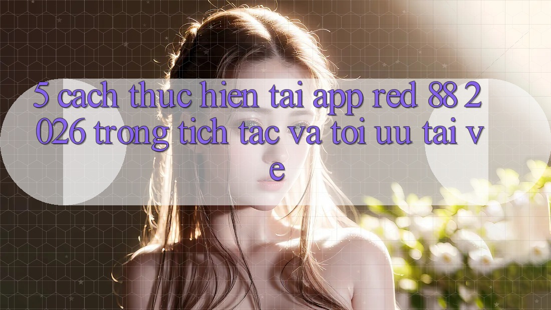5. Cách thực hiện Tải App red 88 2026 Trong tích tắc Và Tối Ưu Tải về
