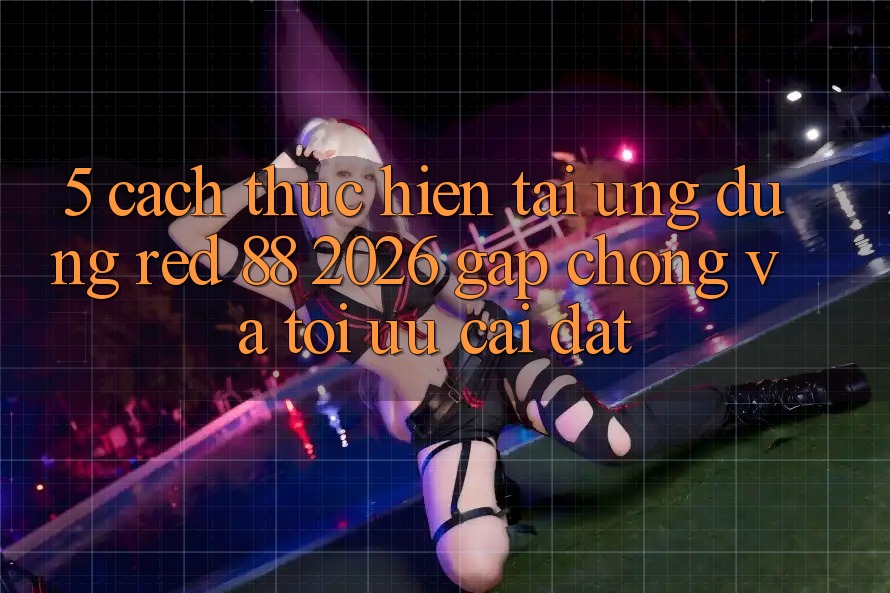 5. Cách thực hiện Tải Ứng dụng red 88 2026 Gấp Chóng Và Tối Ưu Cài Đặt 5. Cách thực hiện Tải Ứng dụng red 88 2026 Gấp Chóng Và Tối Ưu Cài Đặt