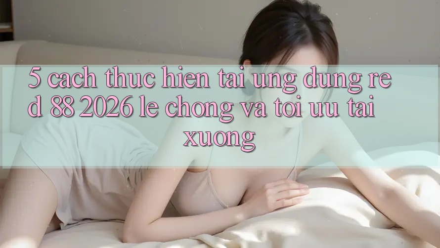 5. Cách thực hiện Tải Ứng dụng red 88 2026 Lẹ Chóng Và Tối Ưu Tải xuống 5. Cách thực hiện Tải Ứng dụng red 88 2026 Lẹ Chóng Và Tối Ưu Tải xuống