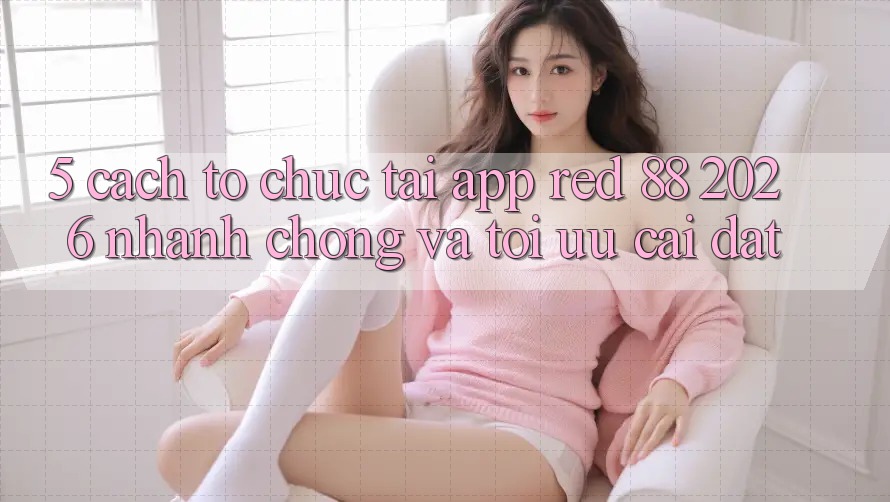5. Cách tổ chức Tải App red 88 2026 Nhanh chóng Và Tối Ưu Cài Đặt 5. Cách tổ chức Tải App red 88 2026 Nhanh chóng Và Tối Ưu Cài Đặt