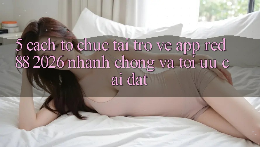 5. Cách tổ chức Tải trở về App red 88 2026 Nhanh chóng Và Tối Ưu Cài Đặt 5. Cách tổ chức Tải trở về App red 88 2026 Nhanh chóng Và Tối Ưu Cài Đặt