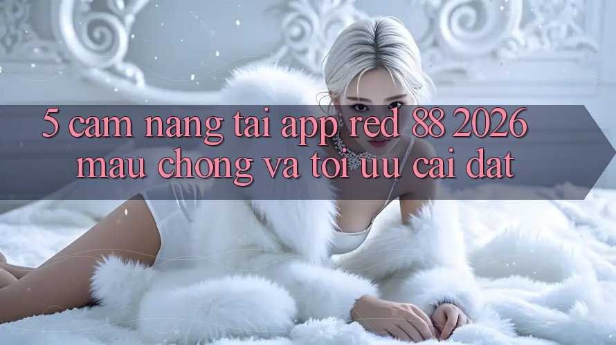 5. Cẩm nang Tải App red 88 2026 Mau Chóng Và Tối Ưu Cài Đặt 5. Cẩm nang Tải App red 88 2026 Mau Chóng Và Tối Ưu Cài Đặt