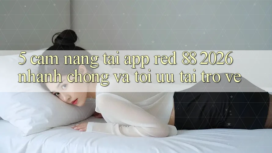5. Cẩm nang Tải App red 88 2026 Nhanh chóng Và Tối Ưu Tải trở về 5. Cẩm nang Tải App red 88 2026 Nhanh chóng Và Tối Ưu Tải trở về