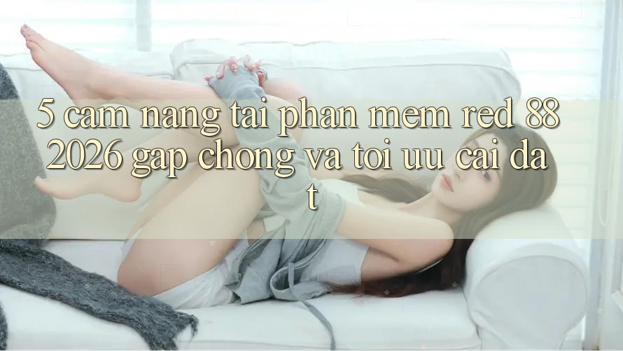 5. Cẩm nang Tải Phần mềm red 88 2026 Gấp Chóng Và Tối Ưu Cài Đặt 5. Cẩm nang Tải Phần mềm red 88 2026 Gấp Chóng Và Tối Ưu Cài Đặt