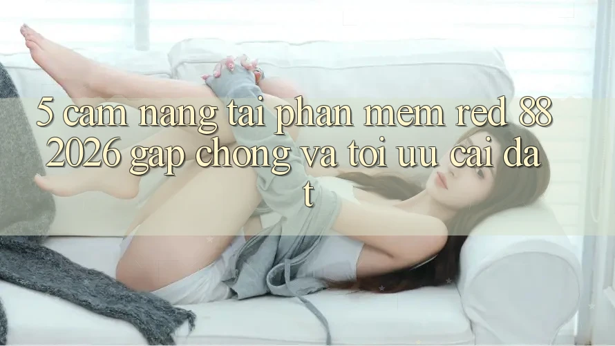5. Cẩm nang Tải Phần mềm red 88 2026 Gấp Chóng Và Tối Ưu Cài Đặt 5. Cẩm nang Tải Phần mềm red 88 2026 Gấp Chóng Và Tối Ưu Cài Đặt