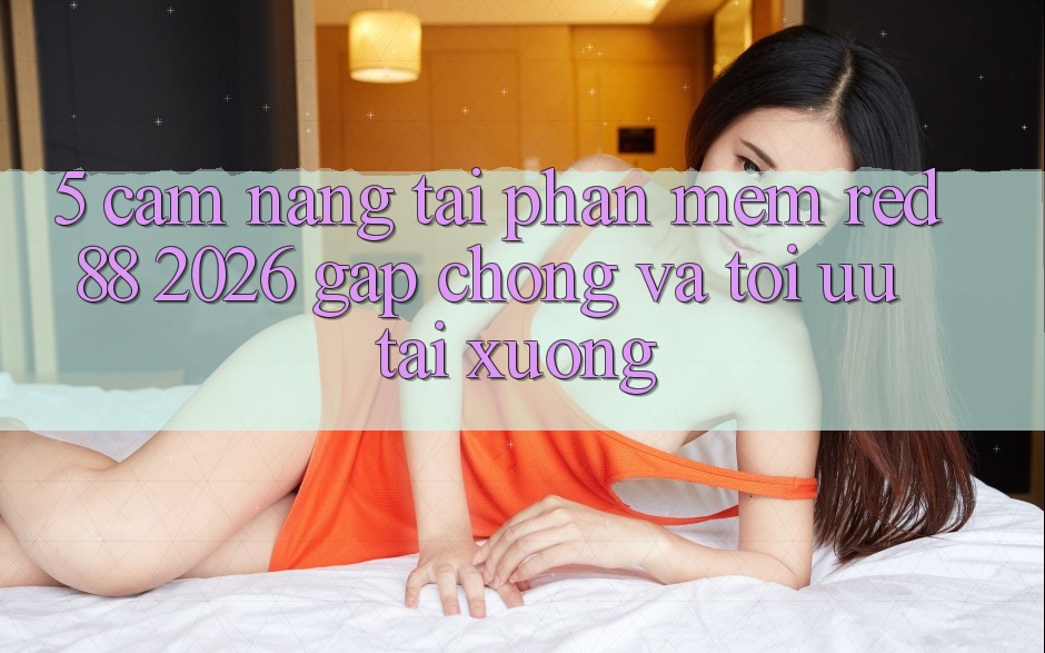 5. Cẩm nang Tải Phần mềm red 88 2026 Gấp Chóng Và Tối Ưu Tải xuống