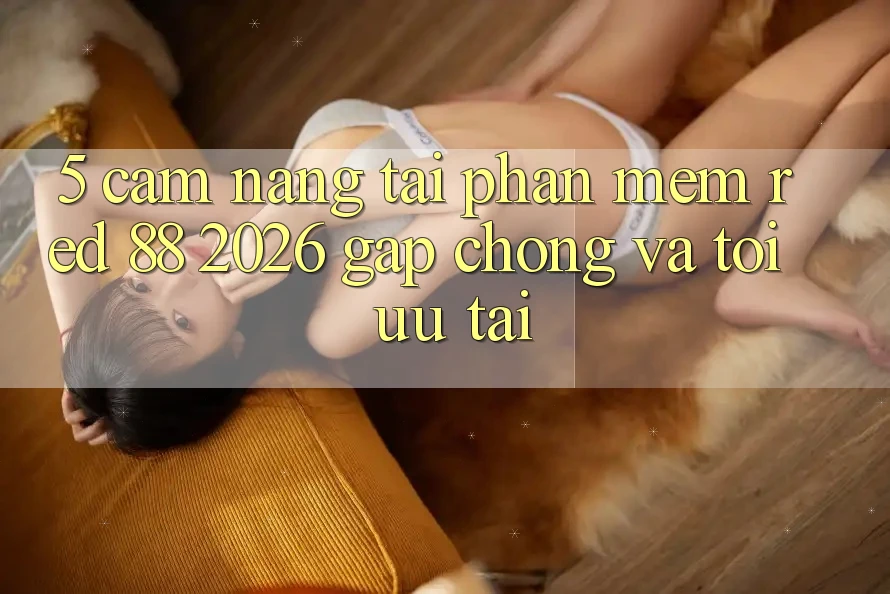 5. Cẩm nang Tải Phần mềm red 88 2026 Gấp Chóng Và Tối Ưu Tải 5. Cẩm nang Tải Phần mềm red 88 2026 Gấp Chóng Và Tối Ưu Tải