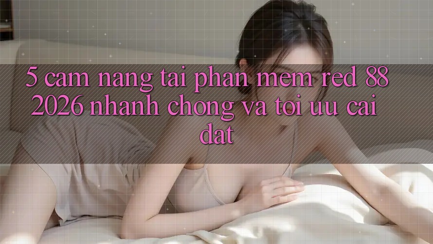5. Cẩm nang Tải Phần mềm red 88 2026 Nhanh Chóng Và Tối Ưu Cài Đặt 5. Cẩm nang Tải Phần mềm red 88 2026 Nhanh Chóng Và Tối Ưu Cài Đặt
