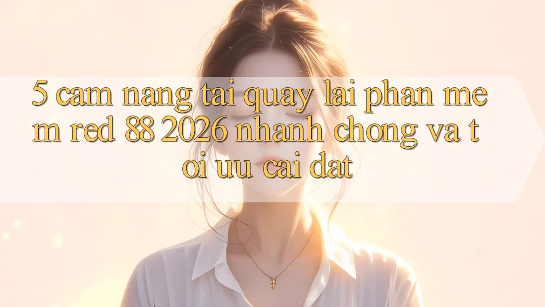 5. Cẩm nang Tải quay lại Phần mềm red 88 2026 Nhanh Chóng Và Tối Ưu Cài Đặt 5. Cẩm nang Tải quay lại Phần mềm red 88 2026 Nhanh Chóng Và Tối Ưu Cài Đặt