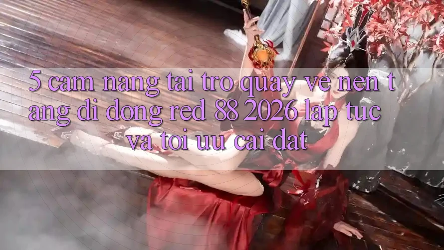 5. Cẩm nang Tải trở quay về Nền tảng di động red 88 2026 Lập tức Và Tối Ưu Cài Đặt 5. Cẩm nang Tải trở quay về Nền tảng di động red 88 2026 Lập tức Và Tối Ưu Cài Đặt
