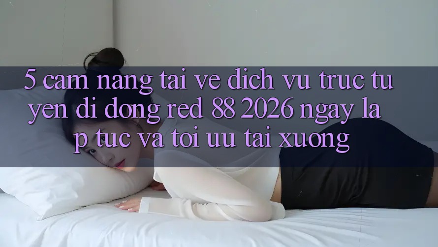 5. Cẩm nang Tải về Dịch vụ trực tuyến di động red 88 2026 Ngay lập tức Và Tối Ưu Tải xuống 5. Cẩm nang Tải về Dịch vụ trực tuyến di động red 88 2026 Ngay lập tức Và Tối Ưu Tải xuống