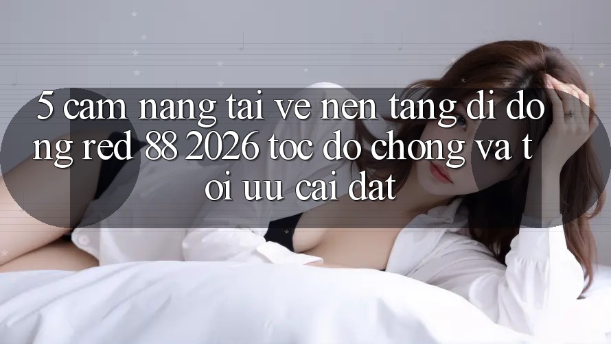 5. Cẩm nang Tải về Nền tảng di động red 88 2026 Tốc độ Chóng Và Tối Ưu Cài Đặt