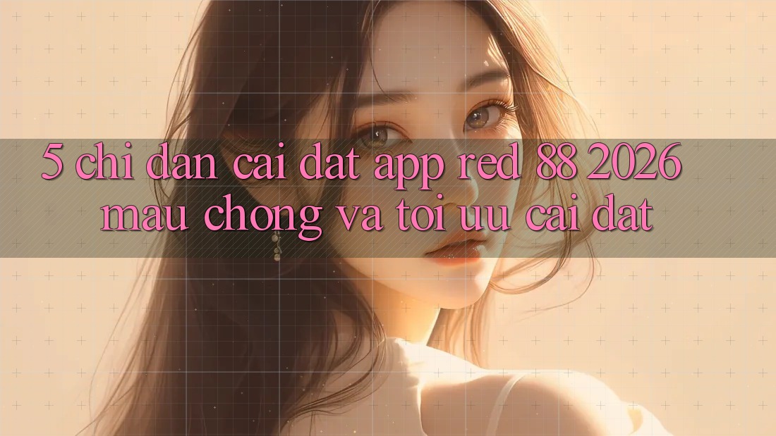 5. Chỉ dẫn Cài đặt App red 88 2026 Mau Chóng Và Tối Ưu Cài Đặt 5. Chỉ dẫn Cài đặt App red 88 2026 Mau Chóng Và Tối Ưu Cài Đặt