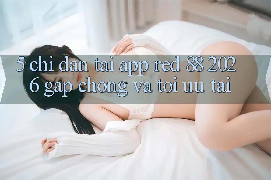5. Chỉ dẫn Tải App red 88 2026 Gấp Chóng Và Tối Ưu Tải 5. Chỉ dẫn Tải App red 88 2026 Gấp Chóng Và Tối Ưu Tải