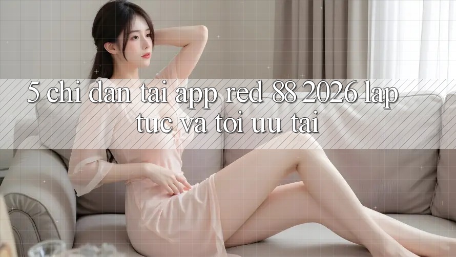 5. Chỉ dẫn Tải App red 88 2026 Lập tức Và Tối Ưu Tải 5. Chỉ dẫn Tải App red 88 2026 Lập tức Và Tối Ưu Tải