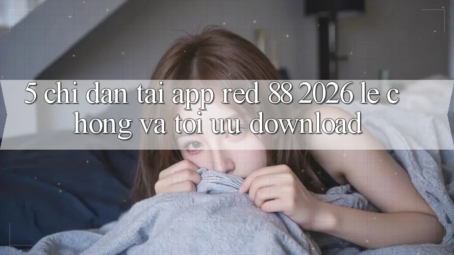 5. Chỉ dẫn Tải App red 88 2026 Lẹ Chóng Và Tối Ưu Download