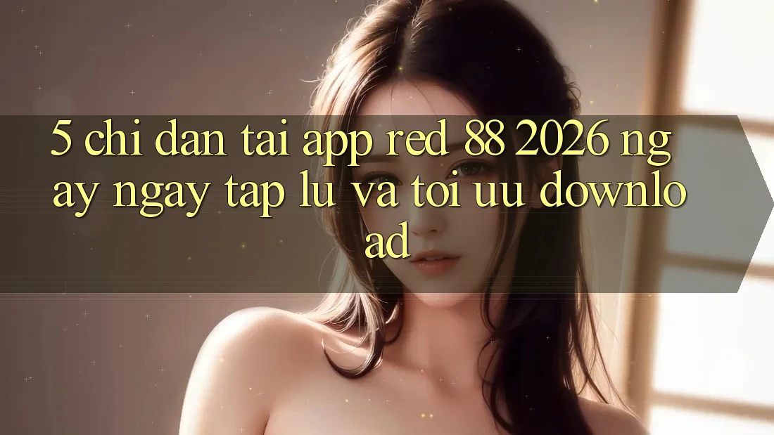 5. Chỉ dẫn Tải App red 88 2026 Ngay ngay tắp lự Và Tối Ưu Download 5. Chỉ dẫn Tải App red 88 2026 Ngay ngay tắp lự Và Tối Ưu Download