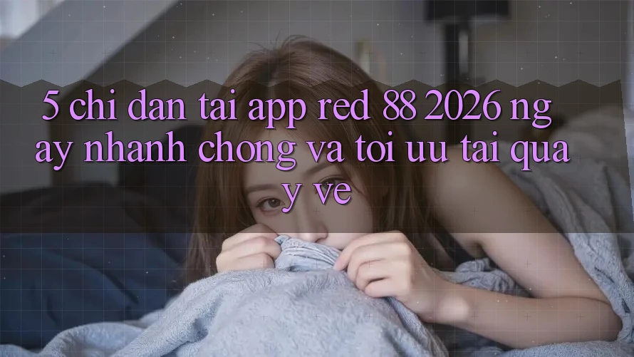 5. Chỉ dẫn Tải App red 88 2026 Ngay nhanh chóng Và Tối Ưu Tải quay về 5. Chỉ dẫn Tải App red 88 2026 Ngay nhanh chóng Và Tối Ưu Tải quay về