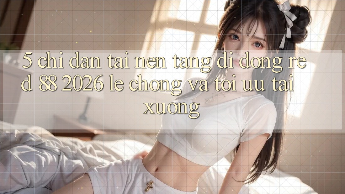 5. Chỉ dẫn Tải Nền tảng di động red 88 2026 Lẹ Chóng Và Tối Ưu Tải xuống