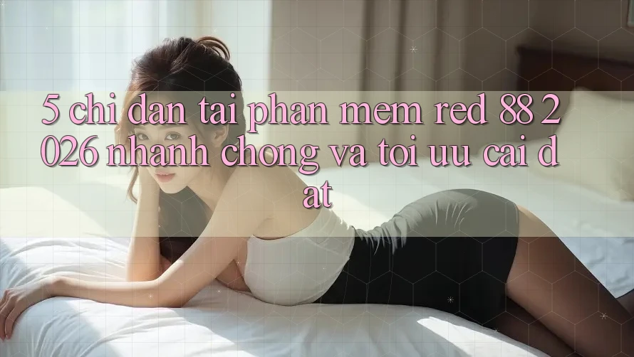 5. Chỉ dẫn Tải Phần mềm red 88 2026 Nhanh chóng Và Tối Ưu Cài Đặt