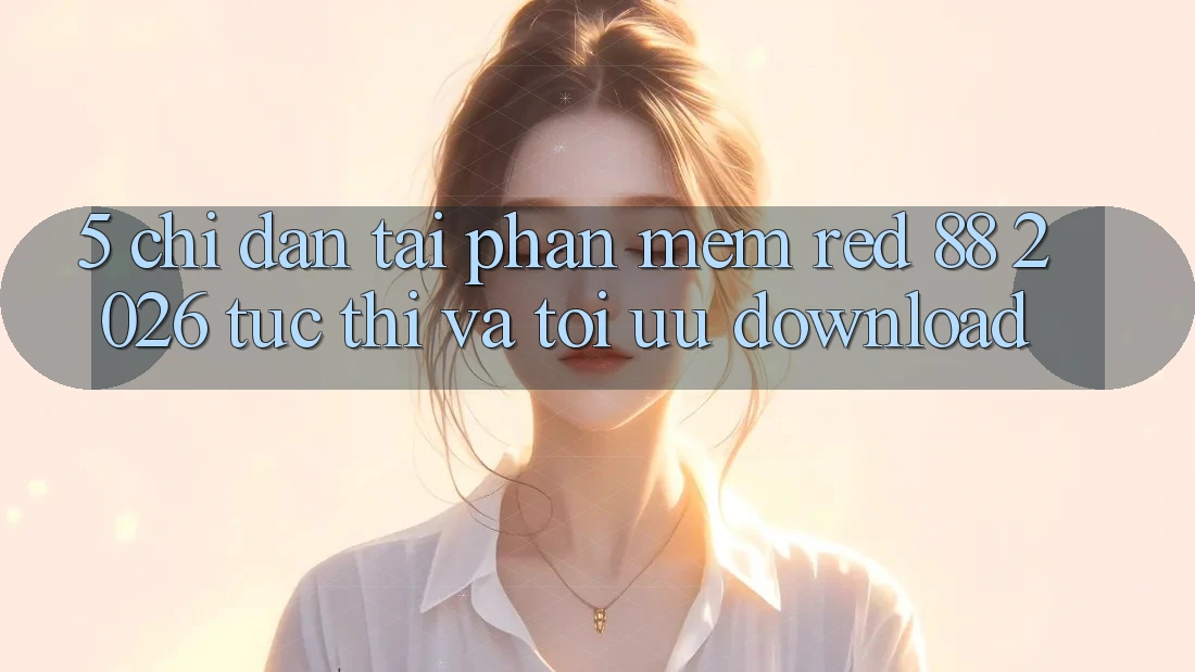 5. Chỉ dẫn Tải Phần mềm red 88 2026 Tức thì Và Tối Ưu Download 5. Chỉ dẫn Tải Phần mềm red 88 2026 Tức thì Và Tối Ưu Download