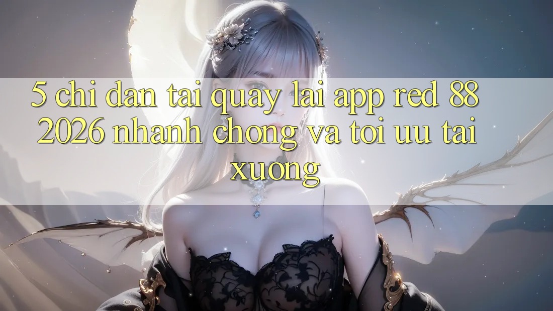 5. Chỉ dẫn Tải quay lại App red 88 2026 Nhanh Chóng Và Tối Ưu Tải xuống