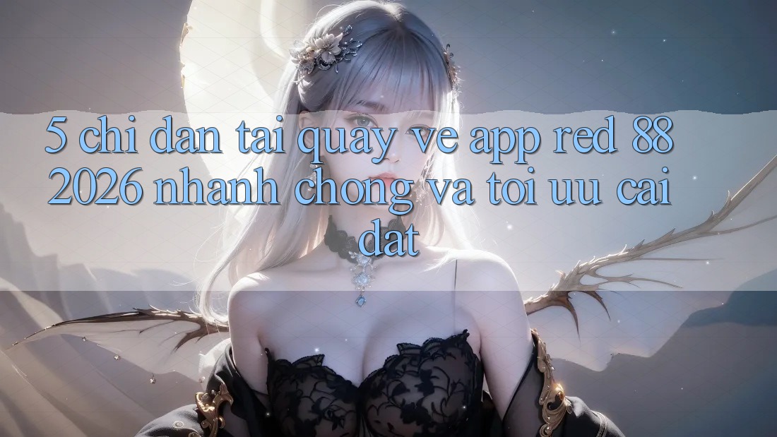 5. Chỉ dẫn Tải quay về App red 88 2026 Nhanh chóng Và Tối Ưu Cài Đặt