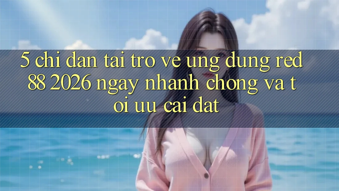5. Chỉ dẫn Tải trở về Ứng dụng red 88 2026 Ngay nhanh chóng Và Tối Ưu Cài Đặt 5. Chỉ dẫn Tải trở về Ứng dụng red 88 2026 Ngay nhanh chóng Và Tối Ưu Cài Đặt