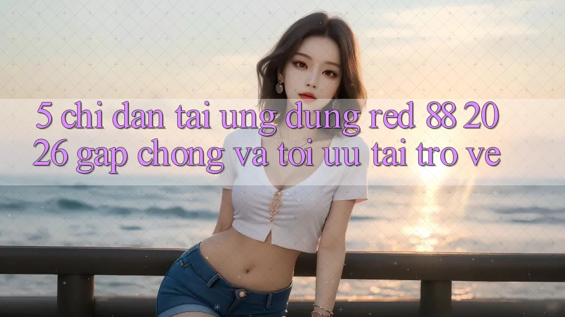 5. Chỉ dẫn Tải Ứng dụng red 88 2026 Gấp Chóng Và Tối Ưu Tải trở về 5. Chỉ dẫn Tải Ứng dụng red 88 2026 Gấp Chóng Và Tối Ưu Tải trở về