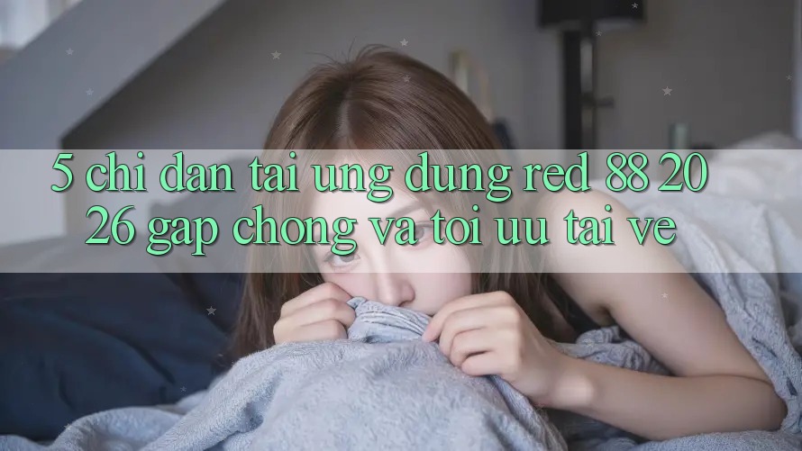 5. Chỉ dẫn Tải Ứng dụng red 88 2026 Gấp Chóng Và Tối Ưu Tải về 5. Chỉ dẫn Tải Ứng dụng red 88 2026 Gấp Chóng Và Tối Ưu Tải về