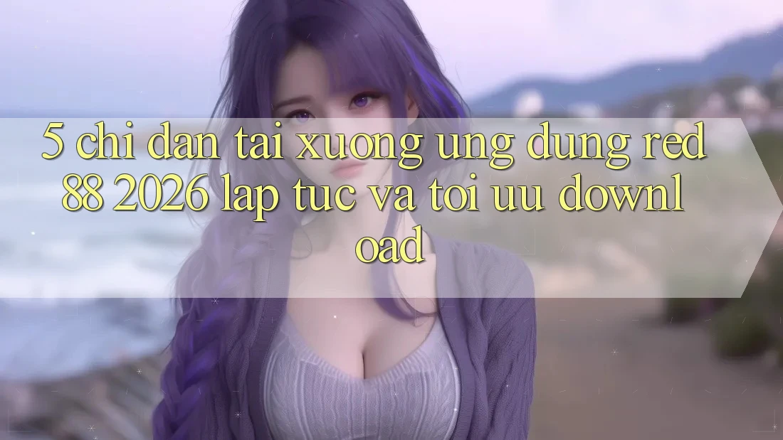 5. Chỉ dẫn Tải xuống Ứng dụng red 88 2026 Lập tức Và Tối Ưu Download 5. Chỉ dẫn Tải xuống Ứng dụng red 88 2026 Lập tức Và Tối Ưu Download