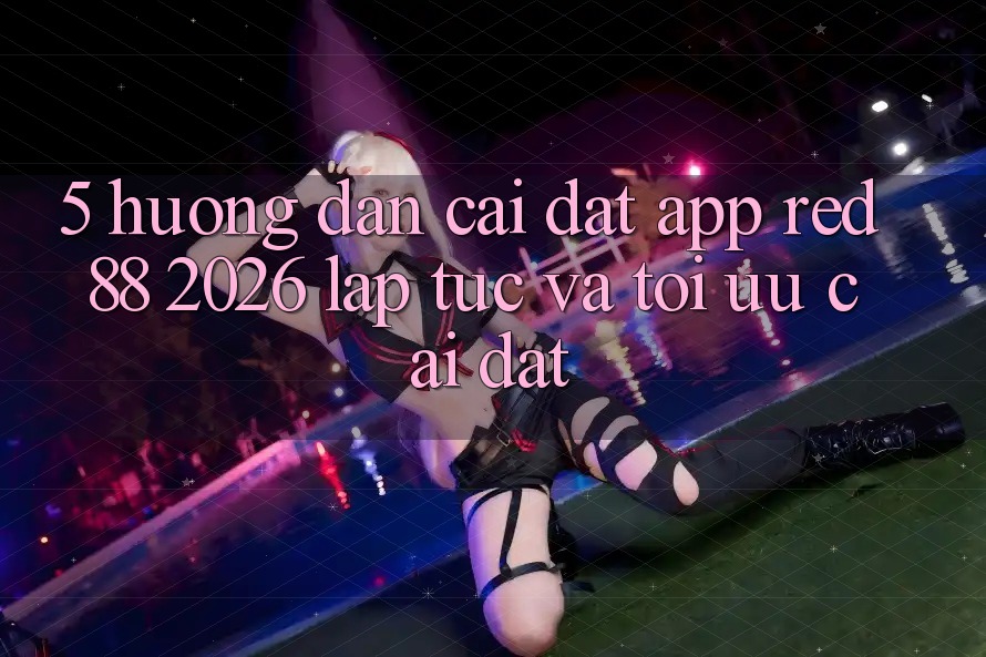 5. Hướng Dẫn Cài đặt App red 88 2026 Lập tức Và Tối Ưu Cài Đặt 5. Hướng Dẫn Cài đặt App red 88 2026 Lập tức Và Tối Ưu Cài Đặt
