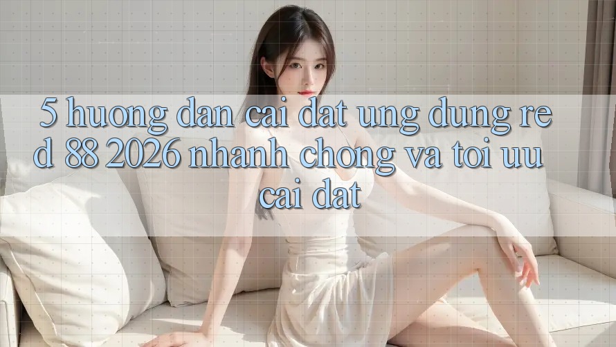 5. Hướng Dẫn Cài đặt Ứng dụng red 88 2026 Nhanh Chóng Và Tối Ưu Cài Đặt 5. Hướng Dẫn Cài đặt Ứng dụng red 88 2026 Nhanh Chóng Và Tối Ưu Cài Đặt