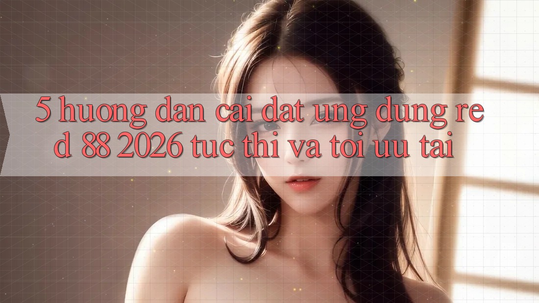 5. Hướng Dẫn Cài đặt Ứng dụng red 88 2026 Tức thì Và Tối Ưu Tải 5. Hướng Dẫn Cài đặt Ứng dụng red 88 2026 Tức thì Và Tối Ưu Tải