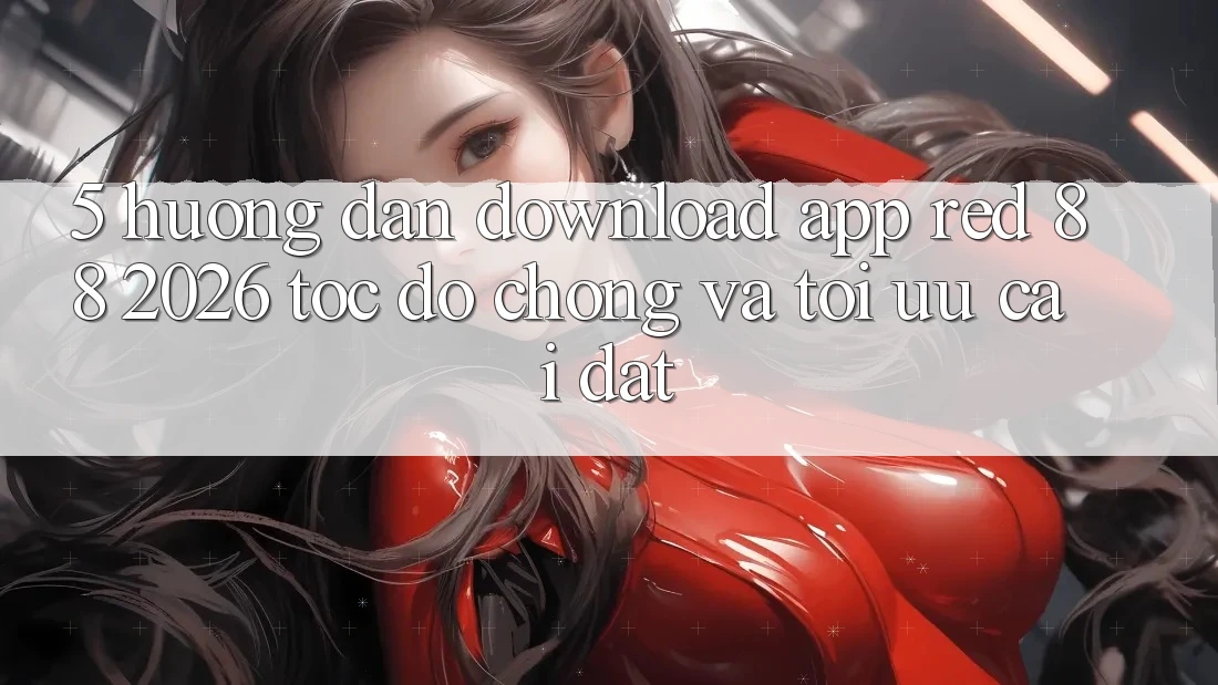 5. Hướng Dẫn Download App red 88 2026 Tốc độ Chóng Và Tối Ưu Cài Đặt 5. Hướng Dẫn Download App red 88 2026 Tốc độ Chóng Và Tối Ưu Cài Đặt