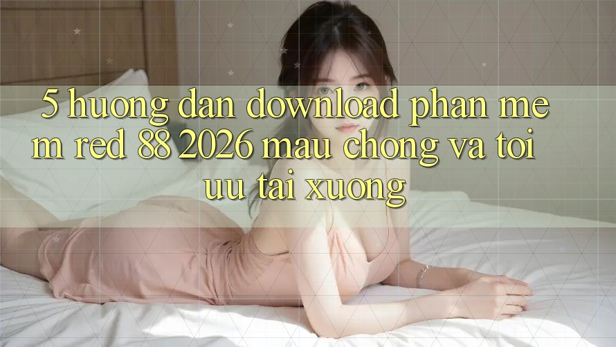 5. Hướng Dẫn Download Phần mềm red 88 2026 Mau Chóng Và Tối Ưu Tải xuống