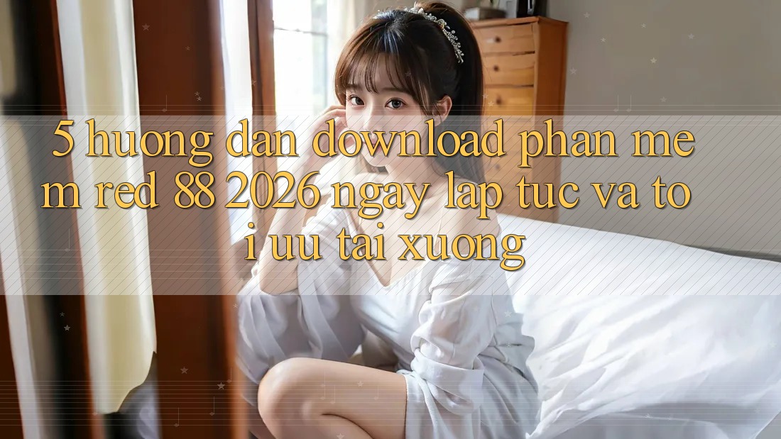 5. Hướng Dẫn Download Phần mềm red 88 2026 Ngay lập tức Và Tối Ưu Tải xuống 5. Hướng Dẫn Download Phần mềm red 88 2026 Ngay lập tức Và Tối Ưu Tải xuống